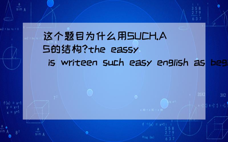 这个题目为什么用SUCH.AS的结构?the eassy is writeen such easy english as beginners can undestand.