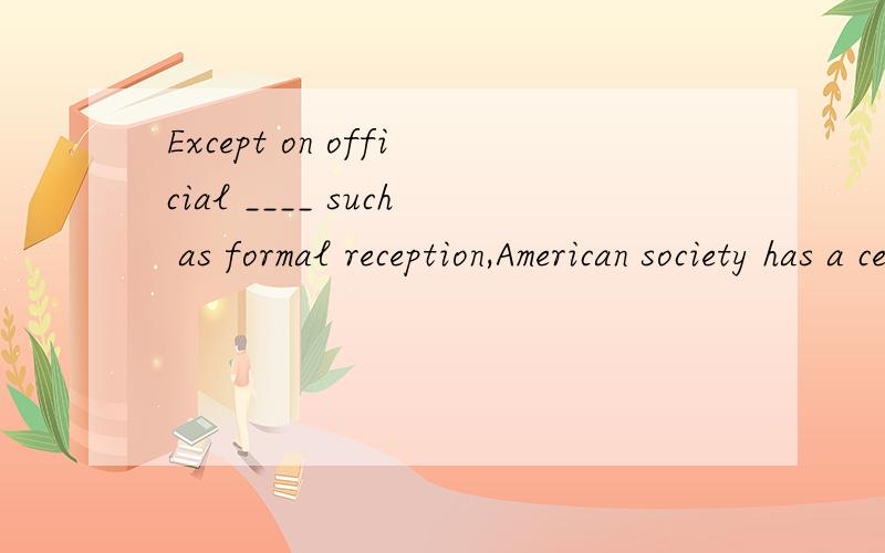 Except on official ____ such as formal reception,American society has a certain amount of informality.选项:a、casesb、situationsc、conditionsd、occasions