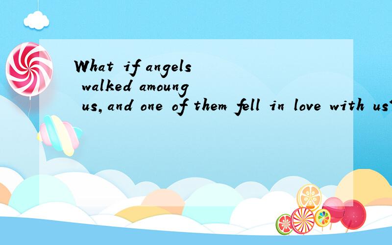 What if angels walked amoung us,and one of them fell in love with us?