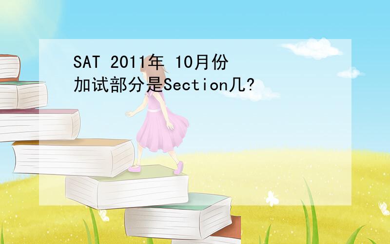 SAT 2011年 10月份加试部分是Section几?