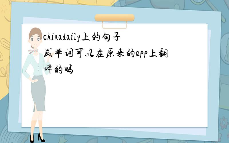 chinadaily上的句子或单词可以在原来的app上翻译的吗