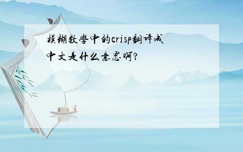 模糊数学中的crisp翻译成中文是什么意思啊?