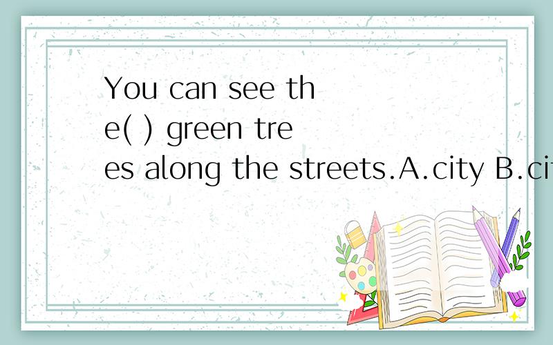 You can see the( ) green trees along the streets.A.city B.cities C.city's D.cityc'