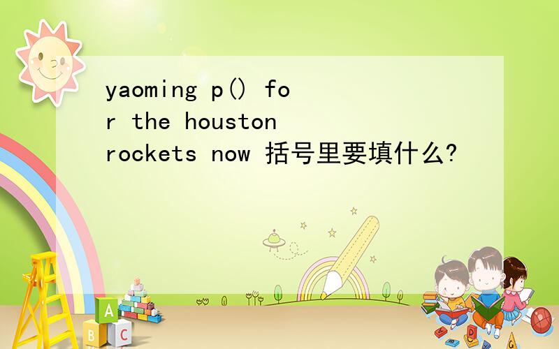 yaoming p() for the houston rockets now 括号里要填什么?