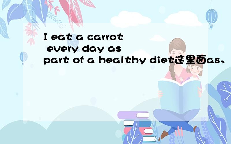 I eat a carrot every day as part of a healthy diet这里面as、和part中为什么没有a?