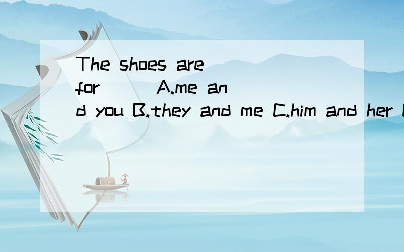 The shoes are for( ) A.me and you B.they and me C.him and her D.you and they
