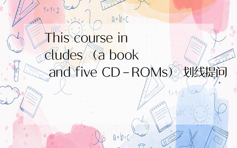 This course includes （a book and five CD-ROMs） 划线提问