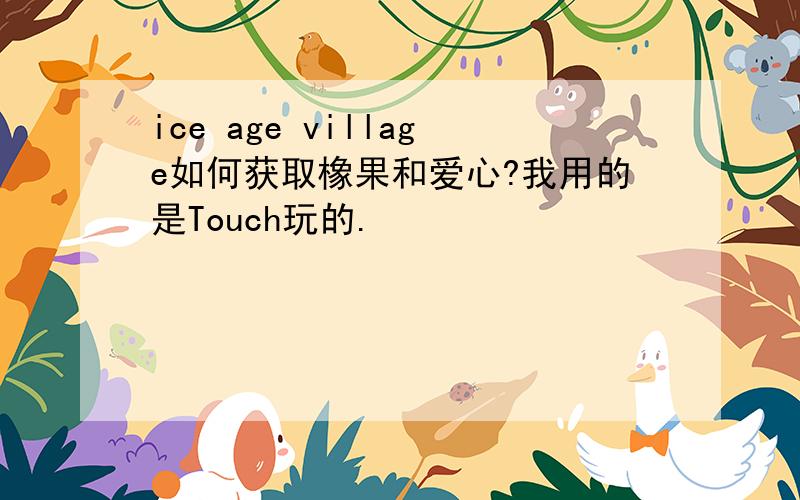 ice age village如何获取橡果和爱心?我用的是Touch玩的.