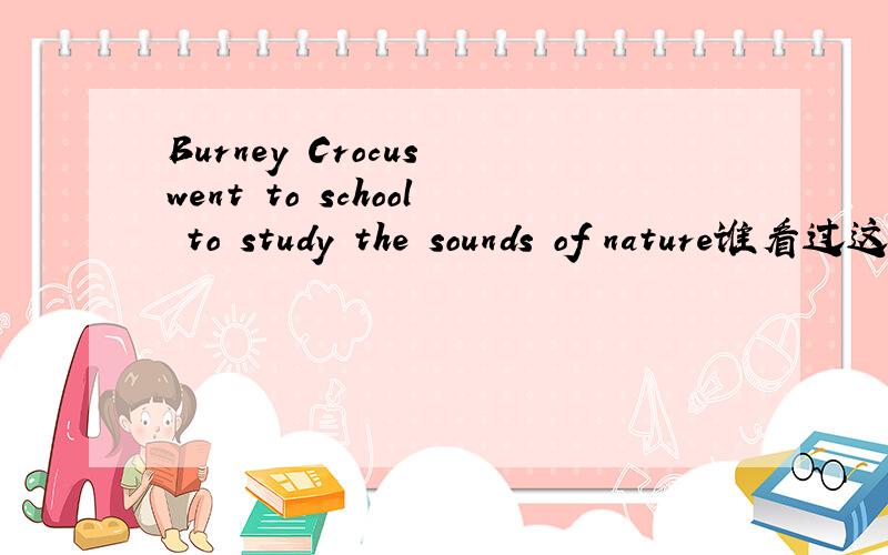 Burney Crocus went to school to study the sounds of nature谁看过这篇短文求全文翻译