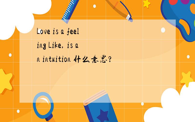 Love is a feeling Like, is an intuition 什么意思?