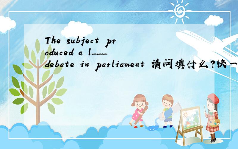 The subject produced a l___ debate in parliament 请问填什么?快一些some baby pandas often die easily.改为同义句some baby pandas are often ____ ____diemore than nature reserves protect pandas in china.改为同义句there are more than nat