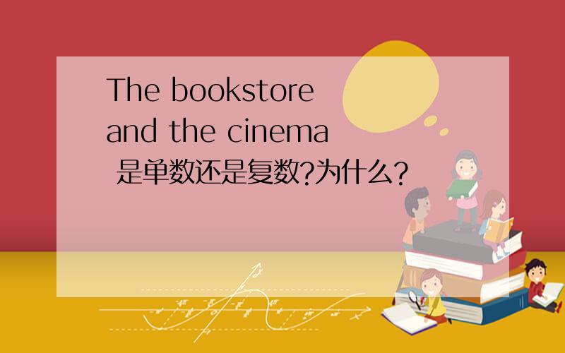 The bookstore and the cinema 是单数还是复数?为什么?