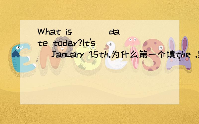 What is ___ date today?It's__ January 15th.为什么第一个填the ,第二个空不填,后面15th没有影响吗？