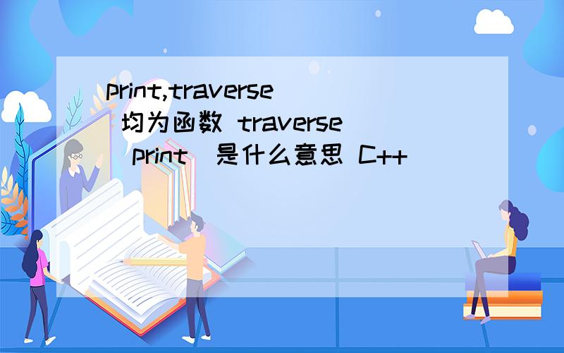 print,traverse 均为函数 traverse(print)是什么意思 C++