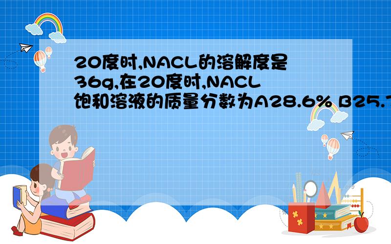 20度时,NACL的溶解度是36g,在20度时,NACL饱和溶液的质量分数为A28.6% B25.7% C26.5% D29.4% 要原因