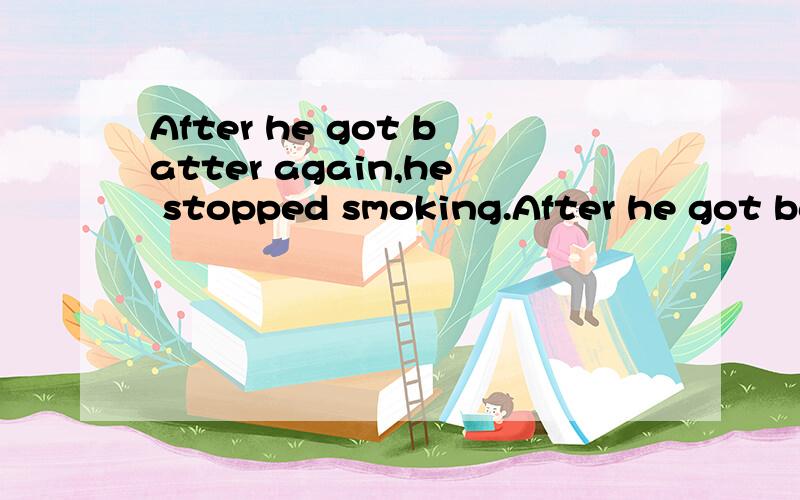 After he got batter again,he stopped smoking.After he got batter again,he()smoke()().同义句改写