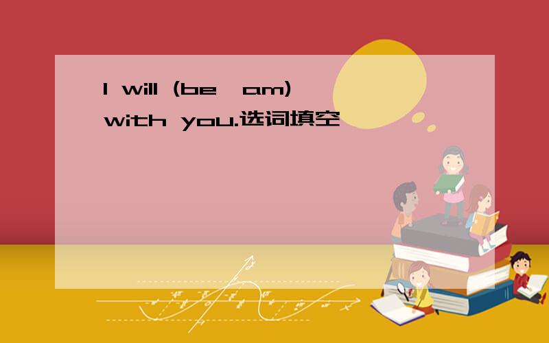 I will (be,am)with you.选词填空