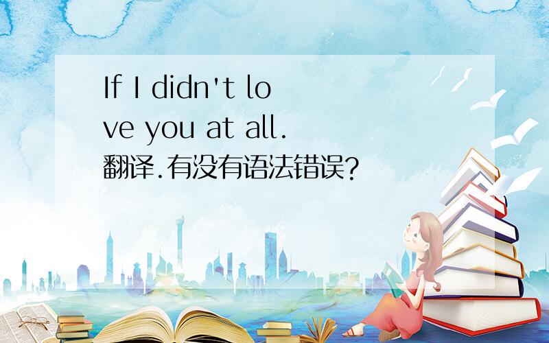 If I didn't love you at all.翻译.有没有语法错误?