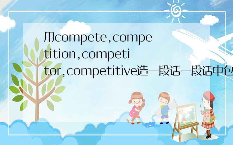 用compete,competition,competitor,competitive造一段话一段话中包括这四个词,并且翻译这段话意思.
