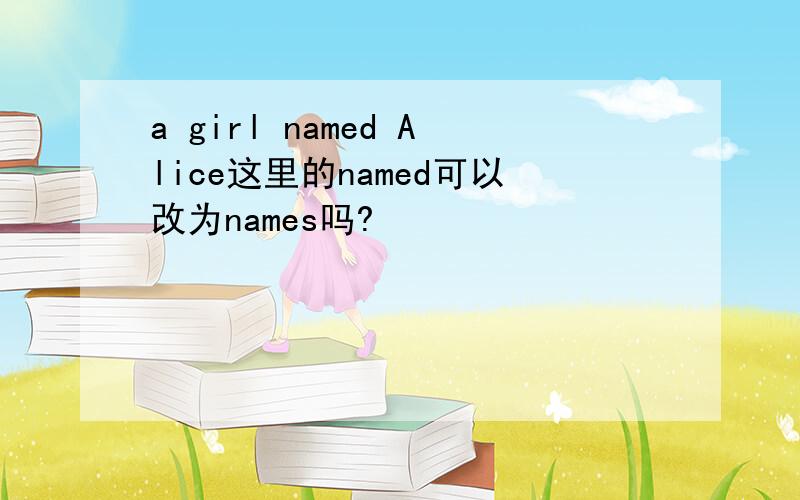 a girl named Alice这里的named可以改为names吗?