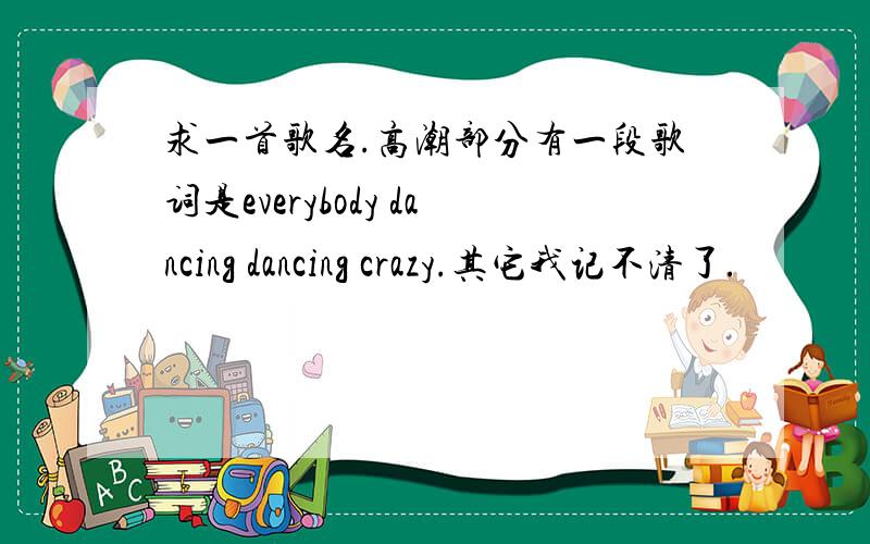 求一首歌名.高潮部分有一段歌词是everybody dancing dancing crazy.其它我记不清了.