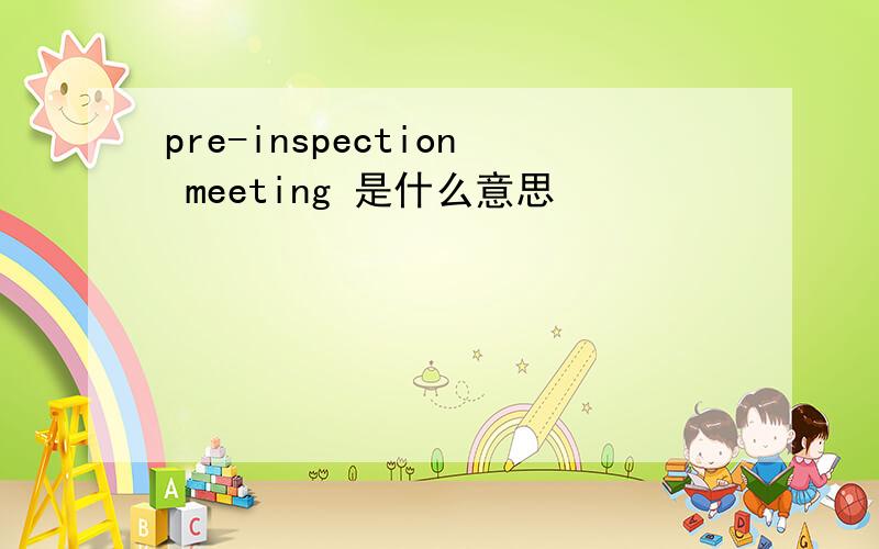 pre-inspection meeting 是什么意思