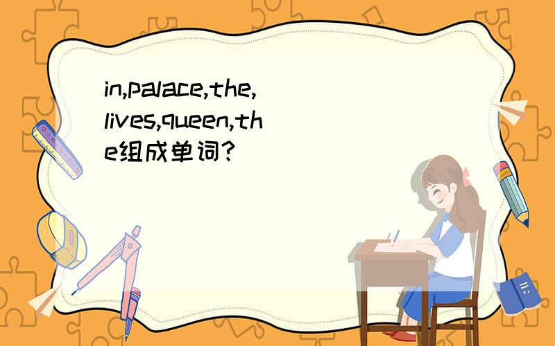in,palace,the,lives,queen,the组成单词?