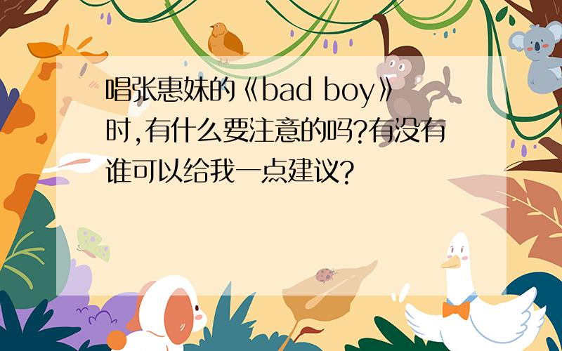 唱张惠妹的《bad boy》时,有什么要注意的吗?有没有谁可以给我一点建议?