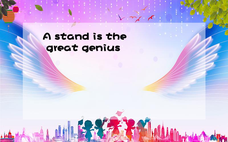 A stand is the great genius
