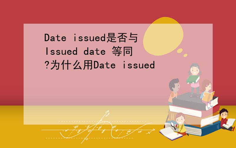 Date issued是否与Issued date 等同?为什么用Date issued