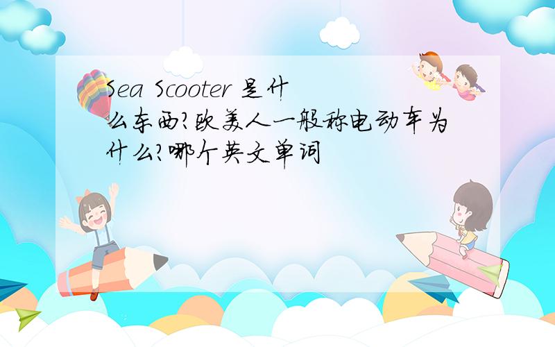 Sea Scooter 是什么东西?欧美人一般称电动车为什么?哪个英文单词