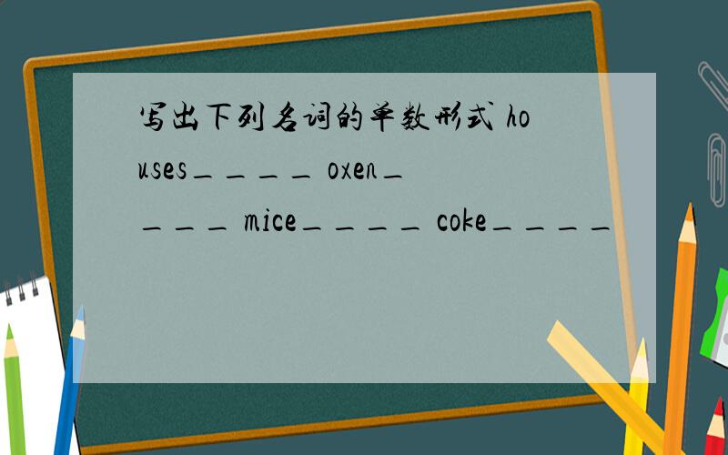 写出下列名词的单数形式 houses____ oxen____ mice____ coke____