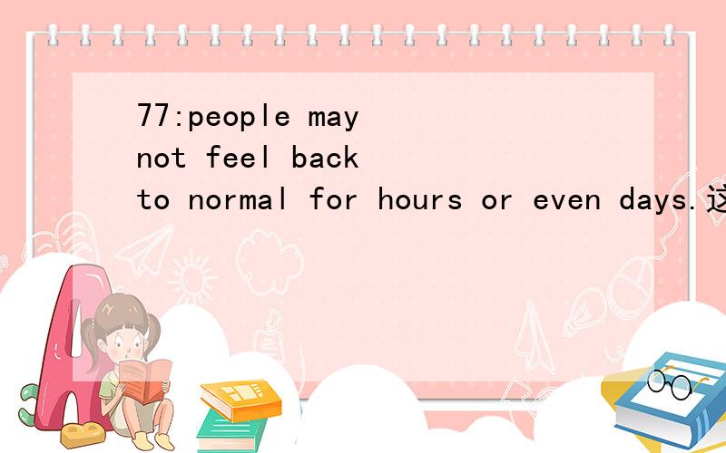 77:people may not feel back to normal for hours or even days.这句话结构怎样分呢77:people may not feel back to normal for hours or even days.这句话结构怎样分呢