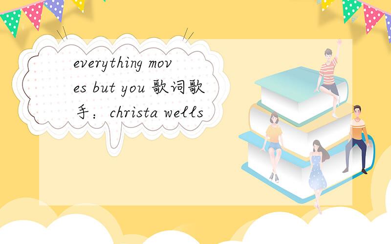 everything moves but you 歌词歌手：christa wells