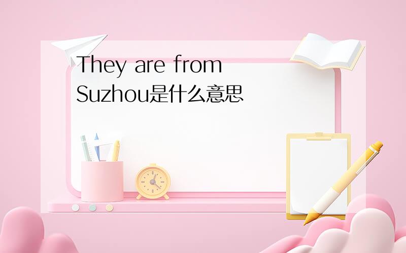 They are from Suzhou是什么意思