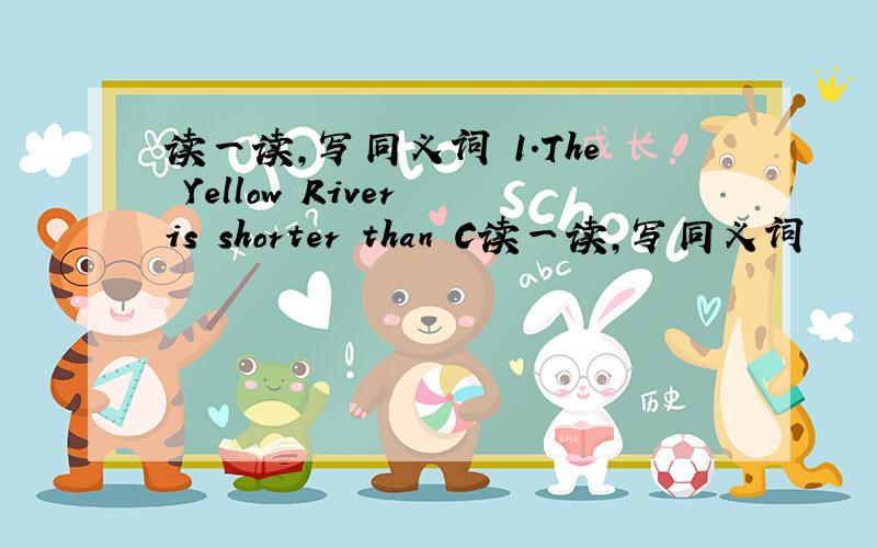 读一读,写同义词 1.The Yellow River is shorter than C读一读,写同义词     1.The Yellow River is shorter than Changjiang River