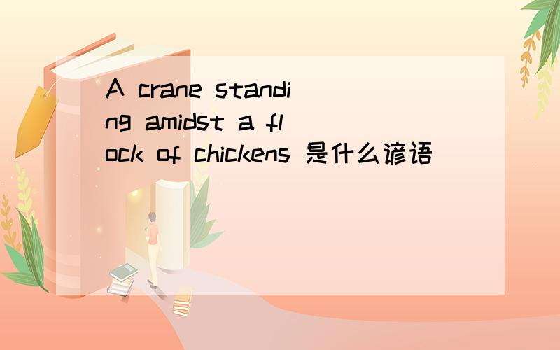 A crane standing amidst a flock of chickens 是什么谚语