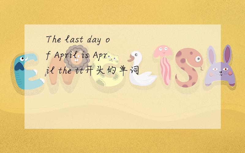 The last day of April is April the tt开头的单词