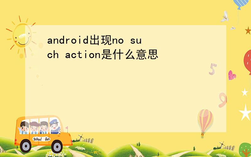 android出现no such action是什么意思