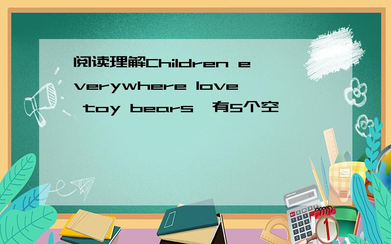 阅读理解Children everywhere love toy bears,有5个空