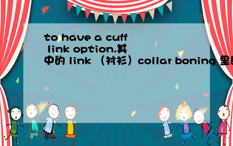 to have a cuff link option.其中的 link （衬衫）collar boning 里的boning是什么意思？