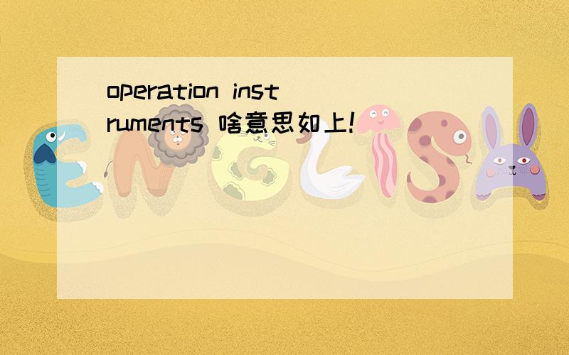 operation instruments 啥意思如上!