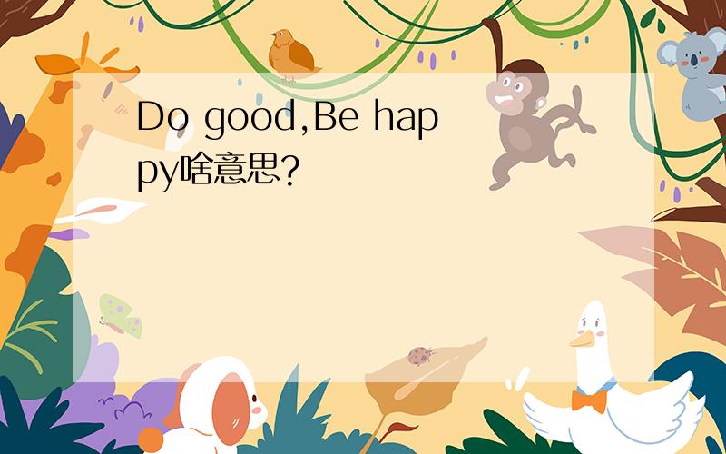 Do good,Be happy啥意思?