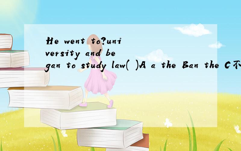 He went to?university and began to study law( )A a the Ban the C不填 the D不填 不填