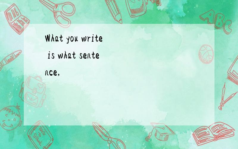 What you write is what sentence,