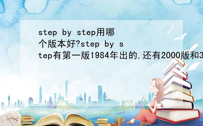 step by step用哪个版本好?step by step有第一版1984年出的,还有2000版和3000版,哪一版比较好?