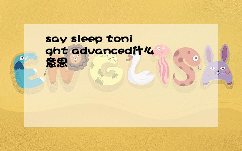 say sleep tonight advanced什么意思