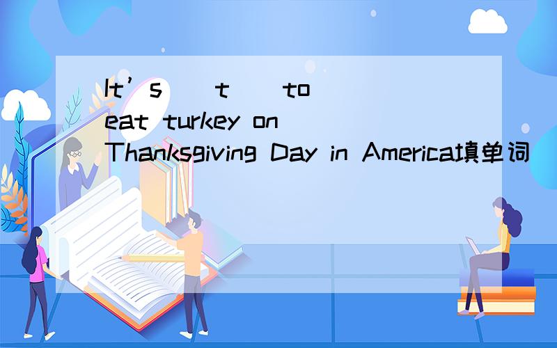 It’s ( t ) to eat turkey on Thanksgiving Day in America填单词