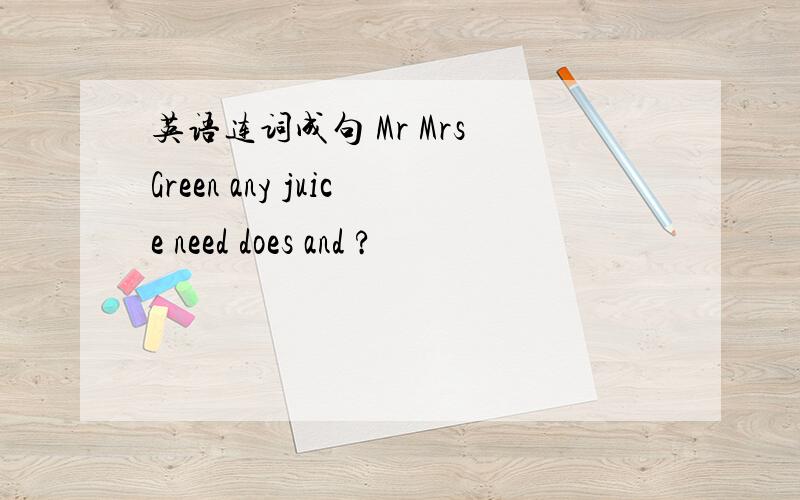 英语连词成句 Mr Mrs Green any juice need does and ?