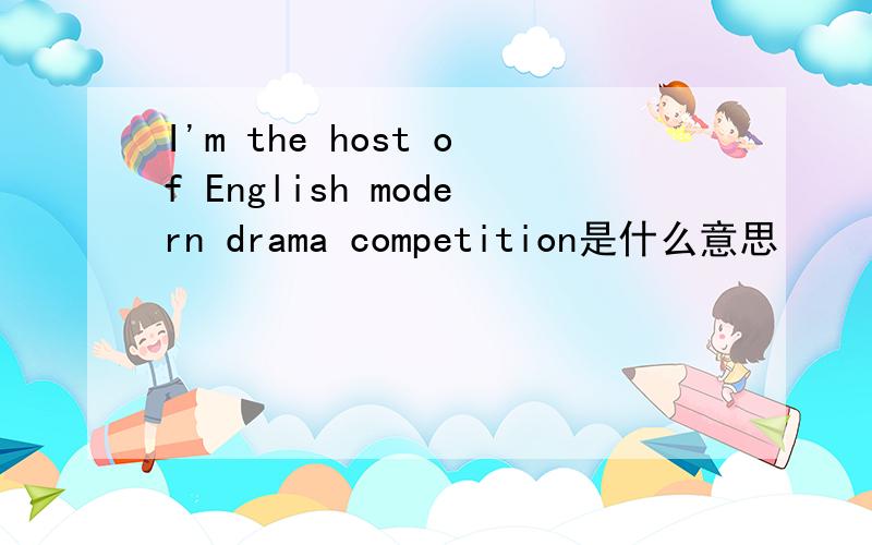 I'm the host of English modern drama competition是什么意思
